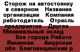 Сторож на автостоянку в северном › Название организации ­ Компания-работодатель › Отрасль предприятия ­ Другое › Минимальный оклад ­ 10 500 - Все города Работа » Вакансии   . Амурская обл.,Благовещенский р-н